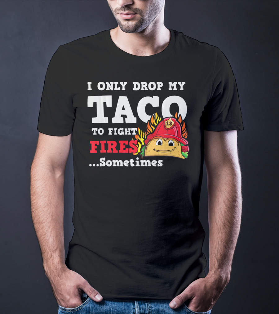 I Only Drop My Taco To Fight Fires Sometimes Firefighter Taco 13 Hat T-Shirt