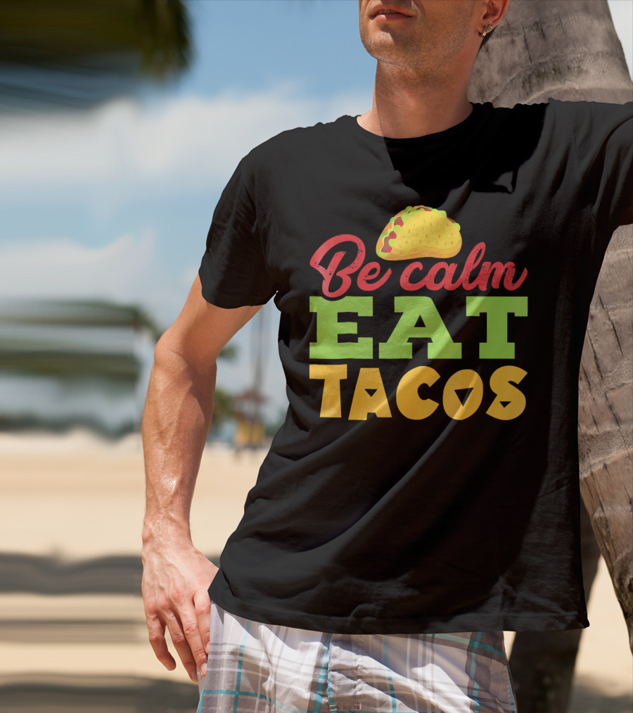Be Calm Eat Tacos With Taco T-Shirt
