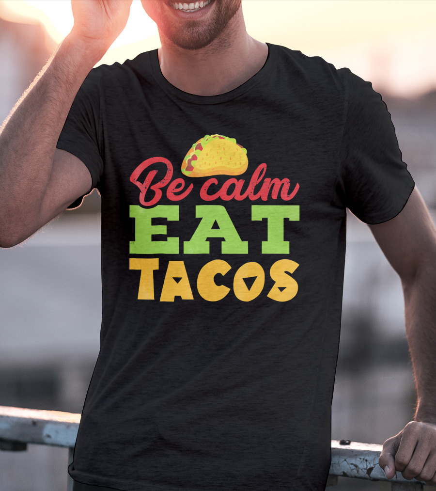 Be Calm Eat Tacos With Taco T-Shirt