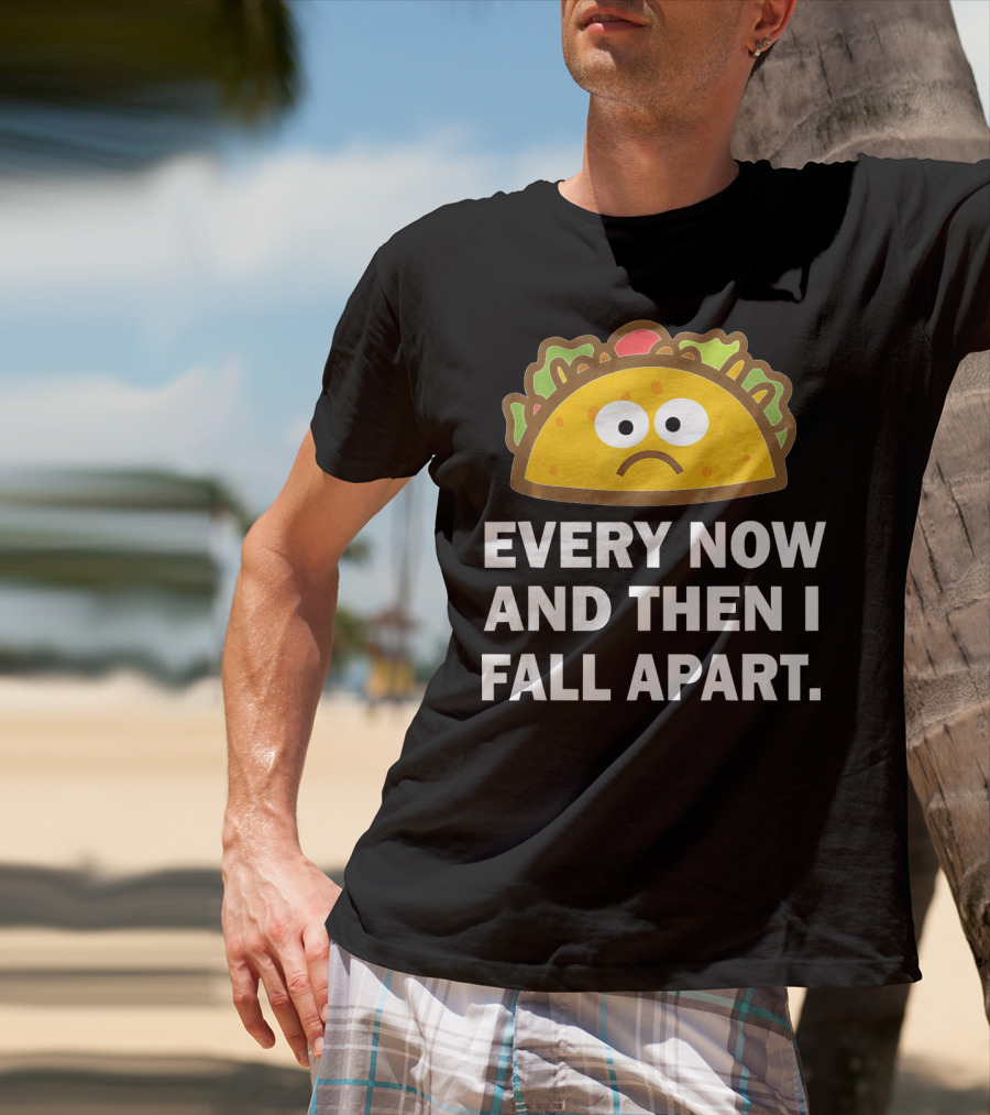 Sad Taco Every Now And Then I Fall Apart Fun T-Shirt