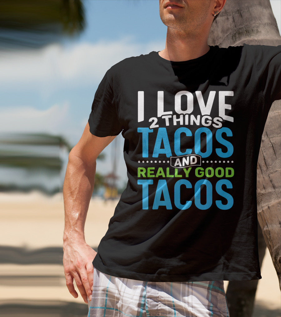 I Love 2 Things Tacos And Really Good Tacos T-Shirt