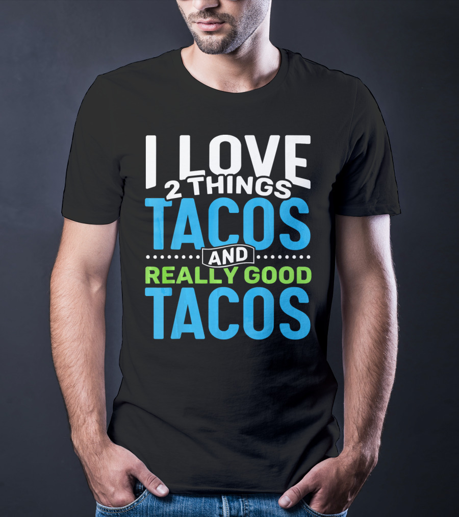 I Love 2 Things Tacos And Really Good Tacos T-Shirt