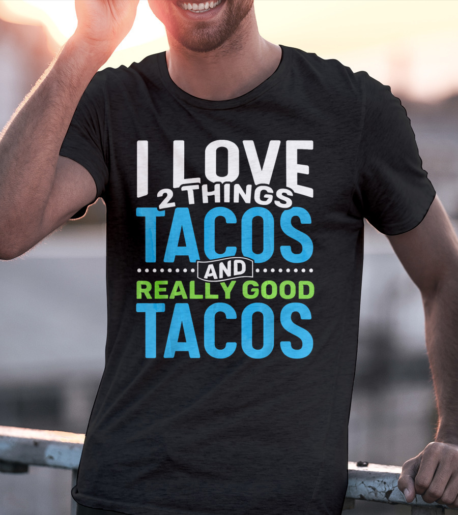 I Love 2 Things Tacos And Really Good Tacos T-Shirt