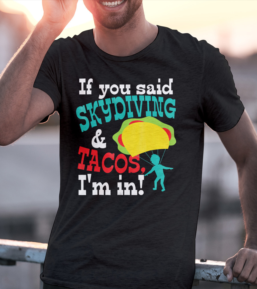 If You Said Skydiving And Tacos, I'm In T-Shirt