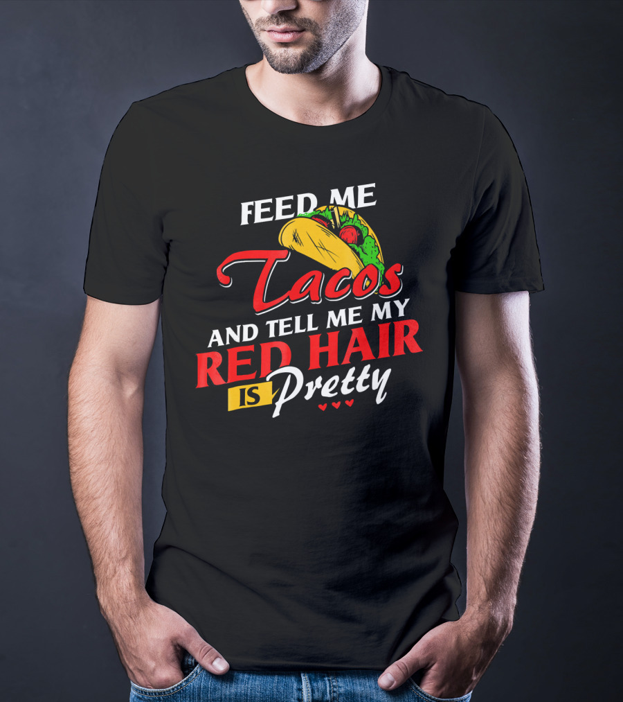 Feed Me Tacos And Tell Me My Red Hair Is Pretty T-Shirt