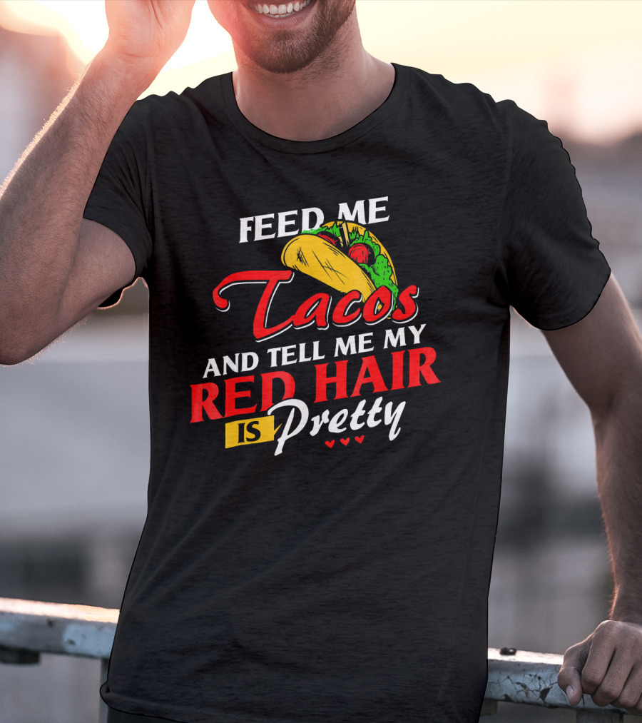 Feed Me Tacos And Tell Me My Red Hair Is Pretty T-Shirt