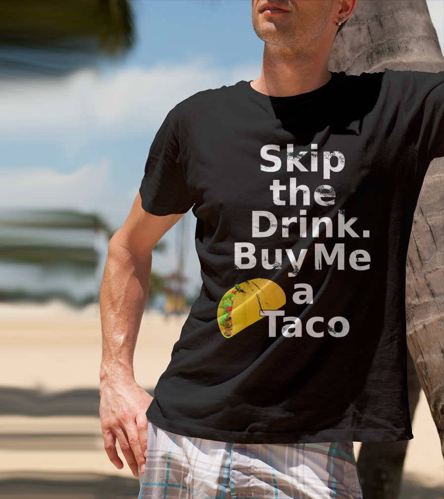 Skip The Drink Buy Me A Taco Funny Pickup T-Shirt