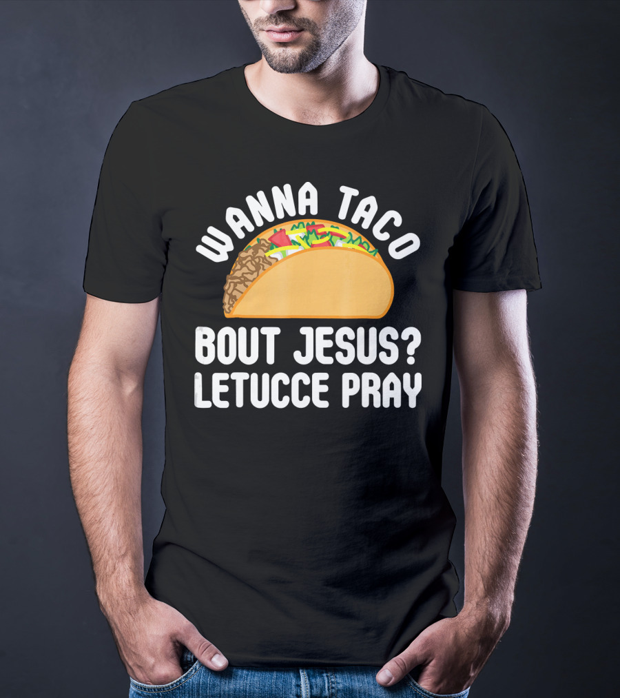 Wanna Taco Bout Jesus Letucce Pray T-Shirt