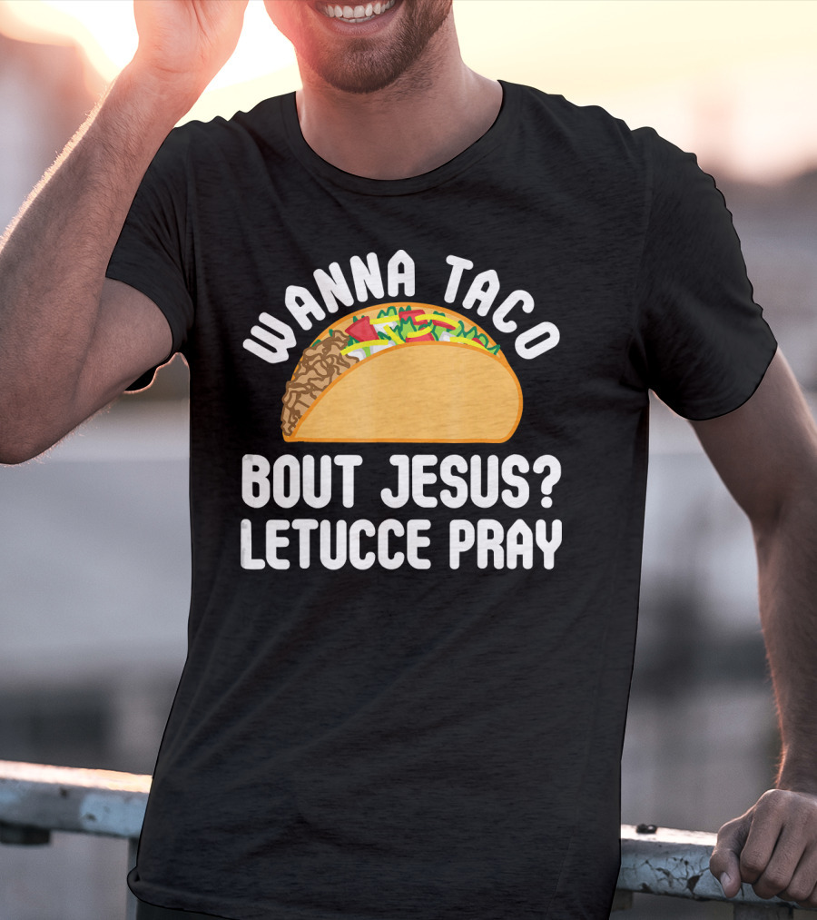 Wanna Taco Bout Jesus Letucce Pray T-Shirt