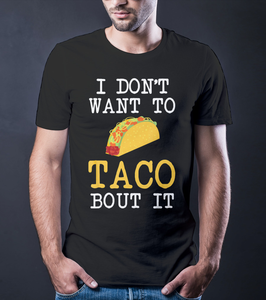 I Don't Want To Taco Bout It Food Lover T-Shirt