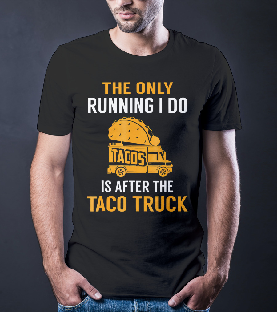 The Only Running I Do Is After The Taco Truck Tacos T-Shirt