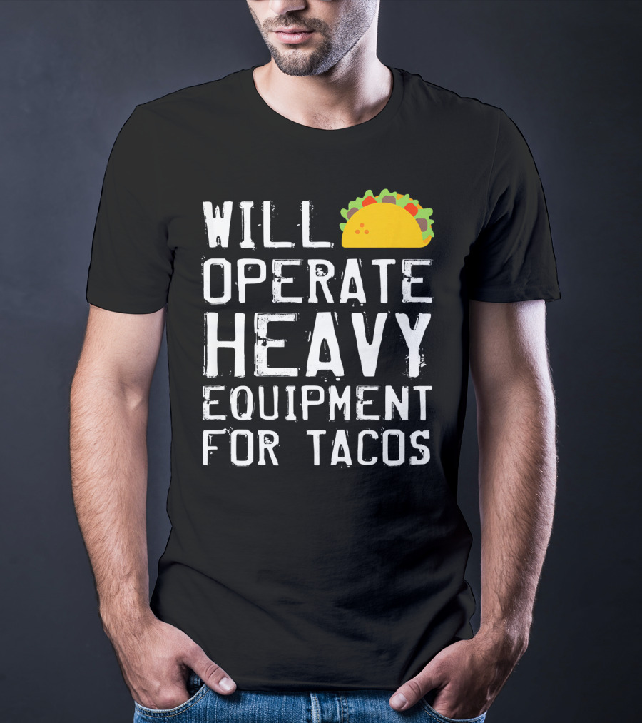 Will Operate Heavy Equipment For Tacos T-Shirt