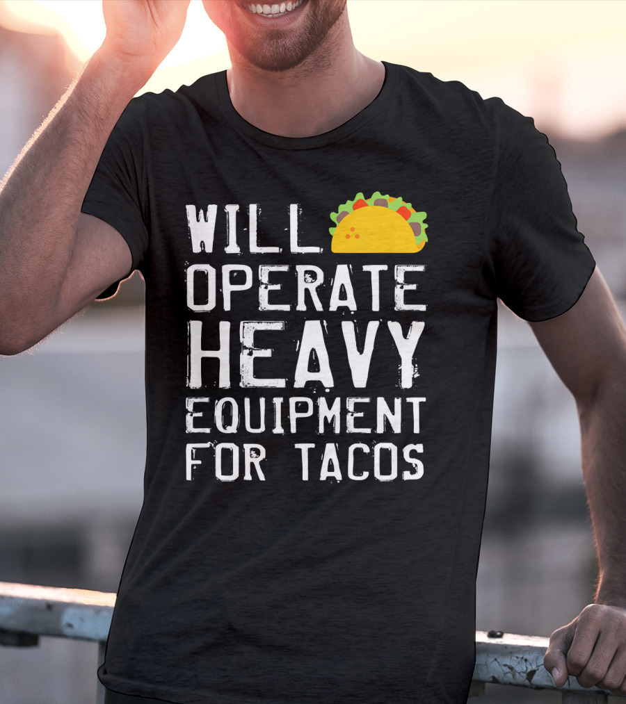 Will Operate Heavy Equipment For Tacos T-Shirt