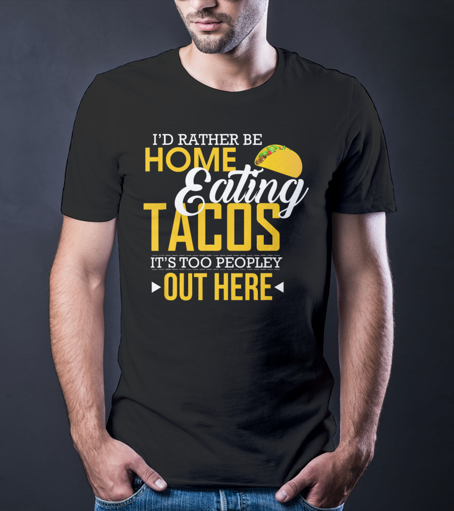 I'd Rather Be Home Eating Tacos It's Too Peopley Out Here T-Shirt