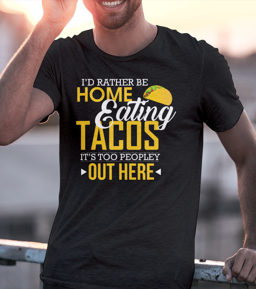 I'd Rather Be Home Eating Tacos It's Too Peopley Out Here T-Shirt