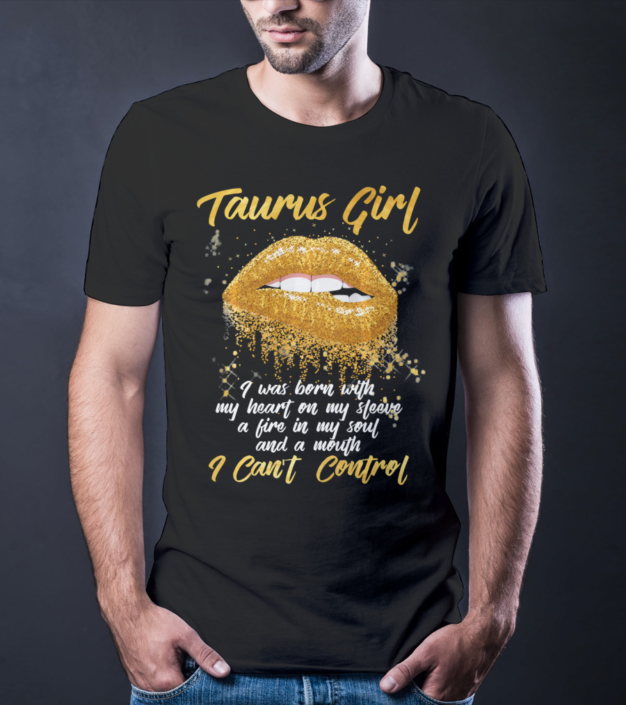 Taurus Girl Born With Heart On Sleeve Fire In Soul Mouth I Can't Control T-Shirt