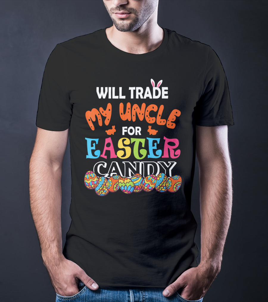 Will Trade My Uncle For Easter Candy Colorful Eggs And Bunny Ears T-Shirt