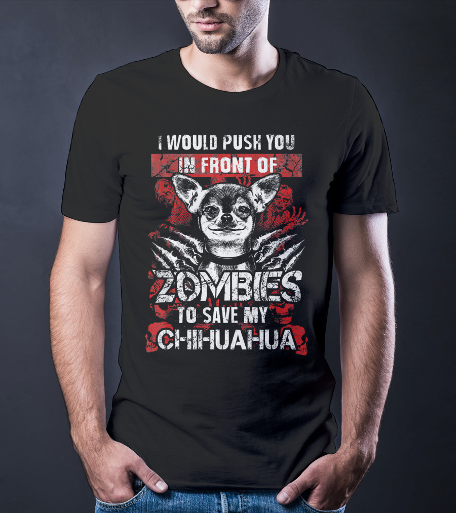 I Would Push You In Front Of Zombies To Save My Chihuahua T-Shirt