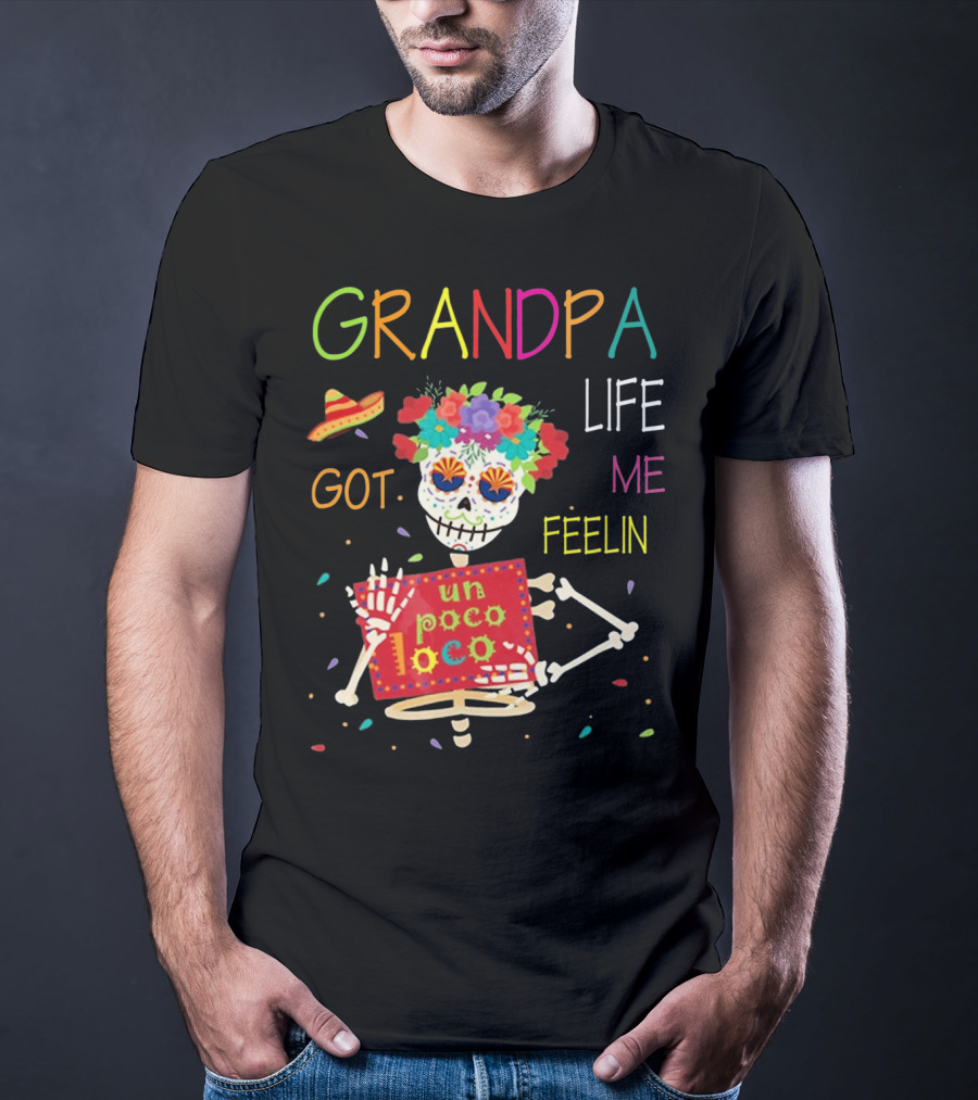 Grandpa Life Got Me Feelin Un Poco Loco With Colorful Skeleton And Sombrero T-Shirt