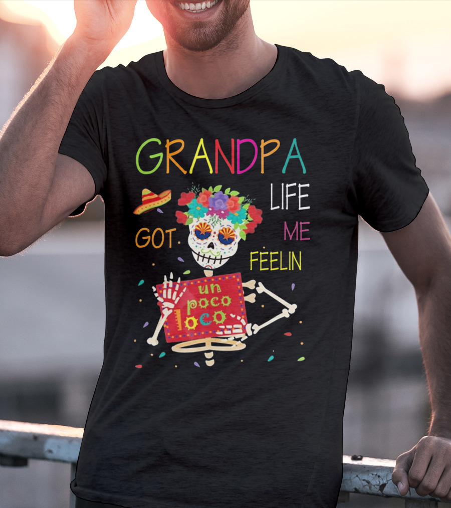 Grandpa Life Got Me Feelin Un Poco Loco With Colorful Skeleton And Sombrero T-Shirt