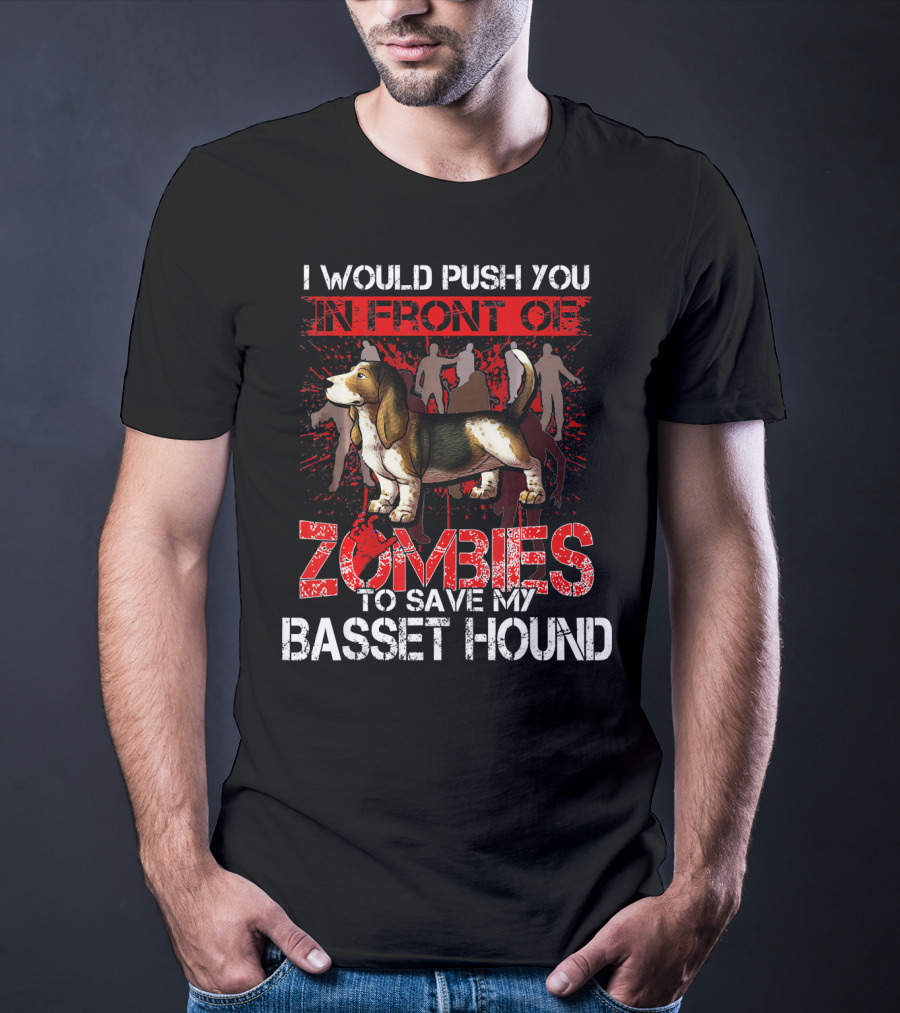 I Would Push You In Front Of Zombies To Save My Basset Hound T-Shirt