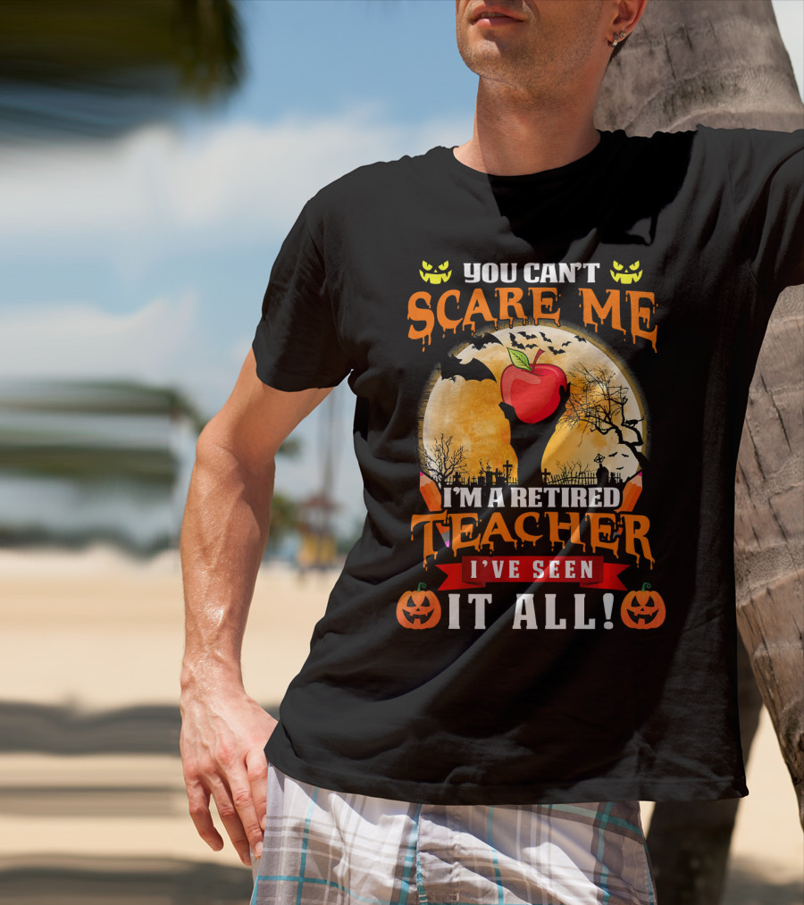 You Can't Scare Me I'm A Retired Teacher I've Seen It All Halloween Costume T-Shirt