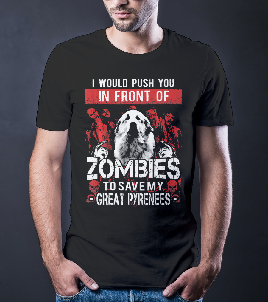 I Would Push You In Front Of Zombies To Save My Great Pyrenees T-Shirt