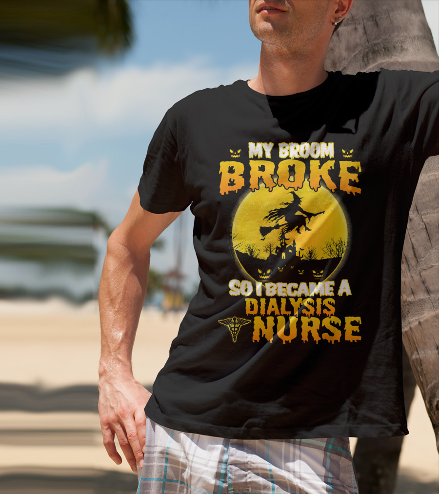 My Broom Broke So I Became A Dialysis Nurse Halloween T-Shirt