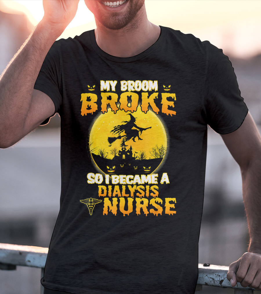 My Broom Broke So I Became A Dialysis Nurse Halloween T-Shirt