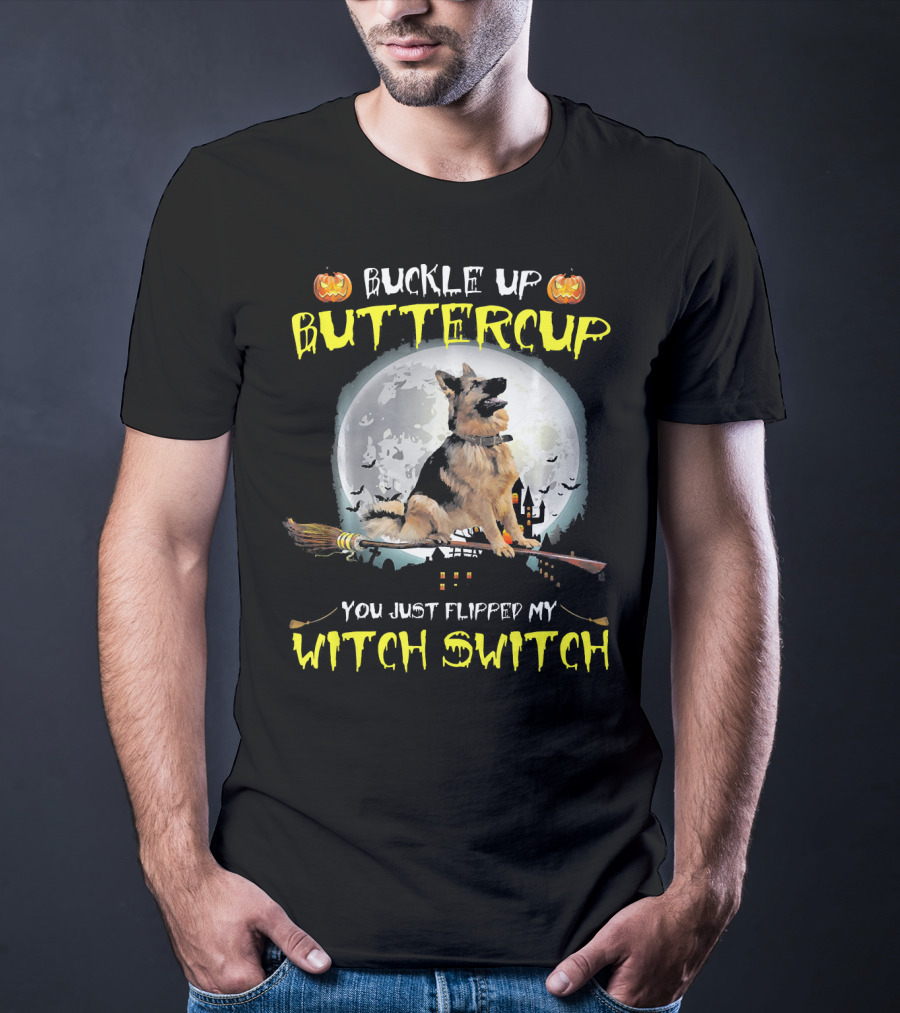 Buckle Up Buttercup German Shepherd You Just Flipped My Witch Switch T-Shirt