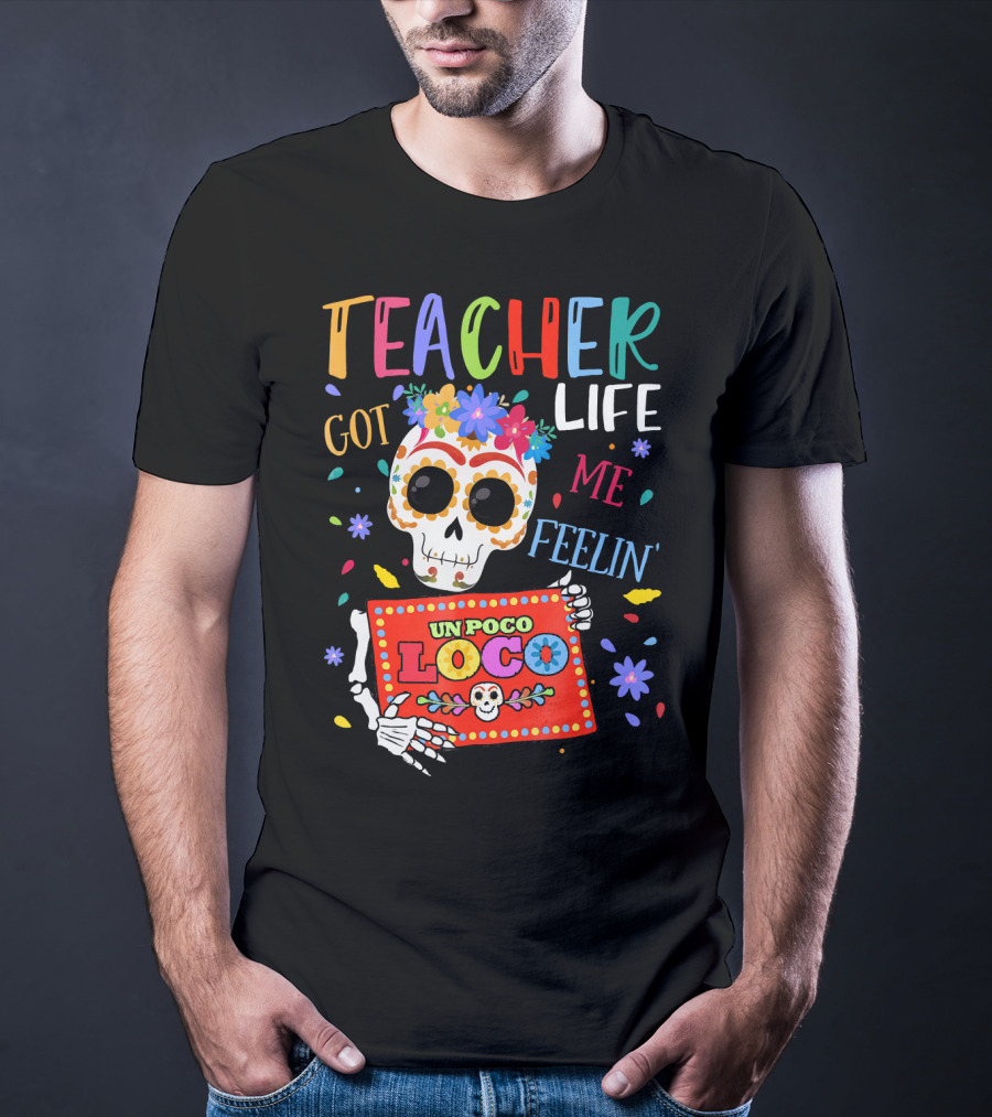 Teacher Life Got Me Feelin' Un Poco Loco Skeleton With Colorful Flowers And Skull T-Shirt