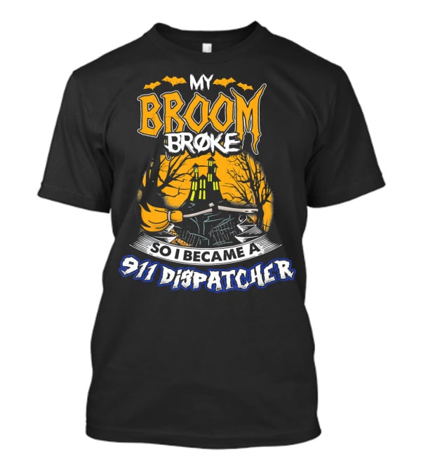 My Broom Broke So I Became A 911 Dispatcher Halloween T-Shirt
