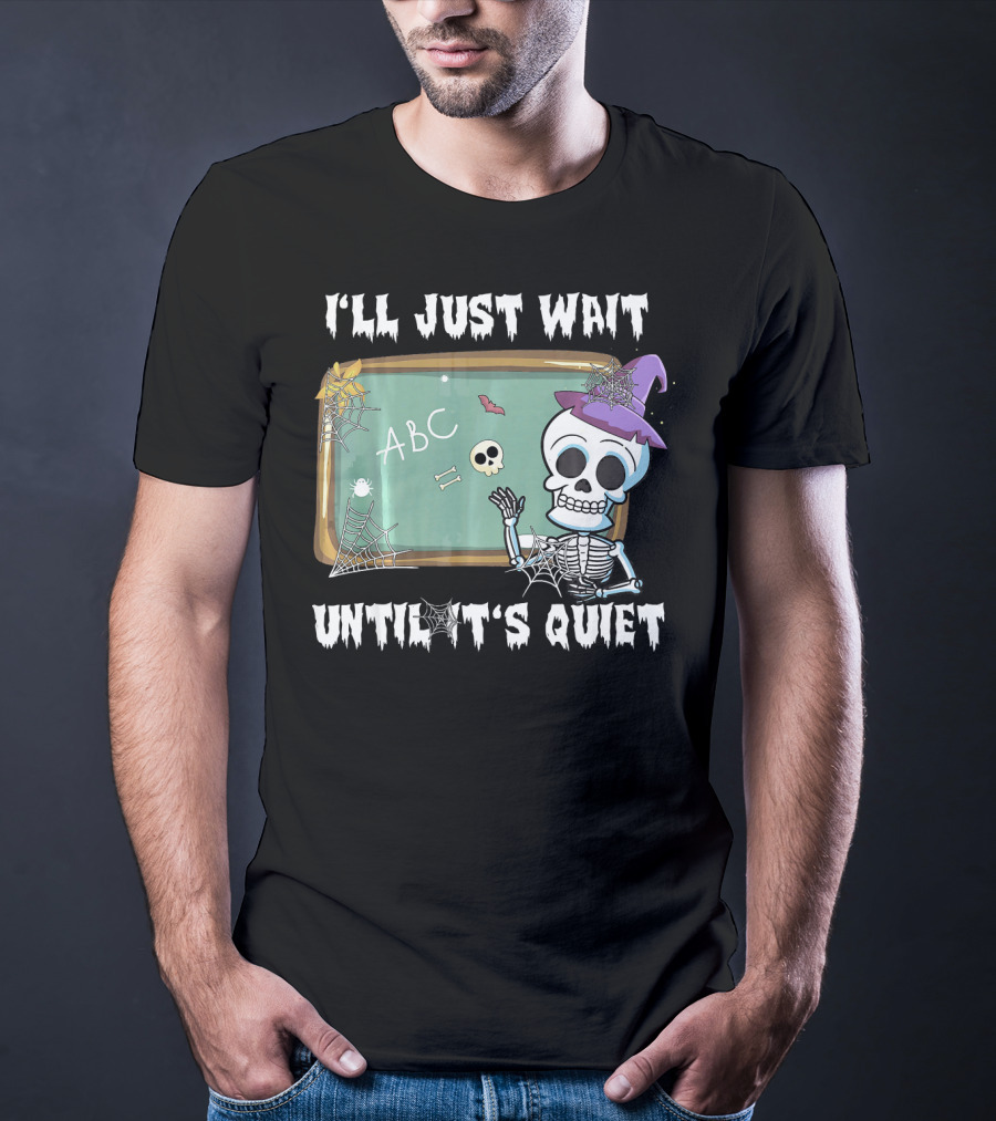 I'll Just Wait Until It's Quiet Funny Skeleton Teacher Halloween T-Shirt