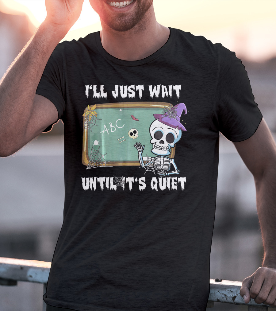 I'll Just Wait Until It's Quiet Funny Skeleton Teacher Halloween T-Shirt