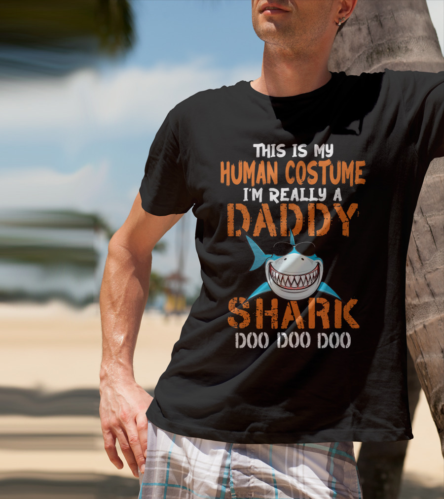This Is My Human Costume I'm Really A Daddy Shark Doo Doo Doo T-Shirt