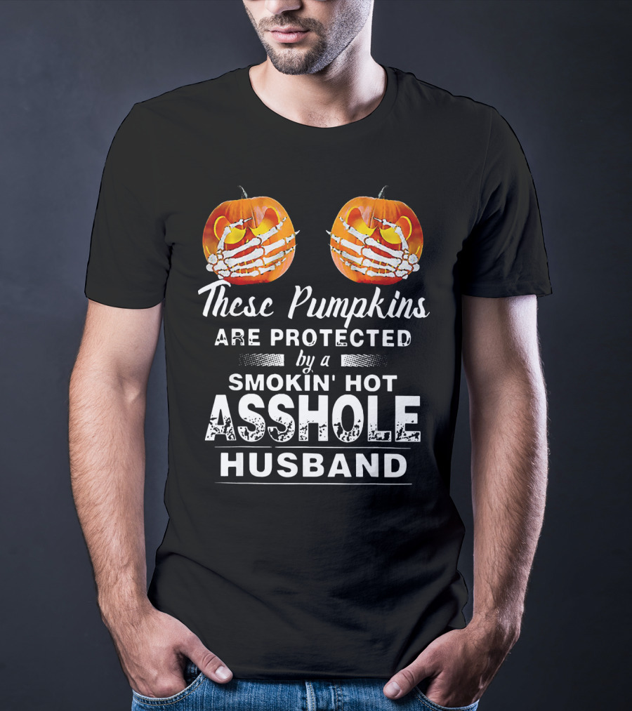 These Pumpkins Are Protected By A Smokin' Hot Asshole Husband T-Shirt