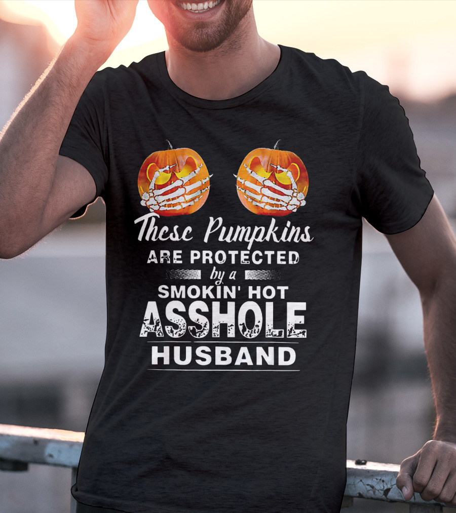 These Pumpkins Are Protected By A Smokin' Hot Asshole Husband T-Shirt