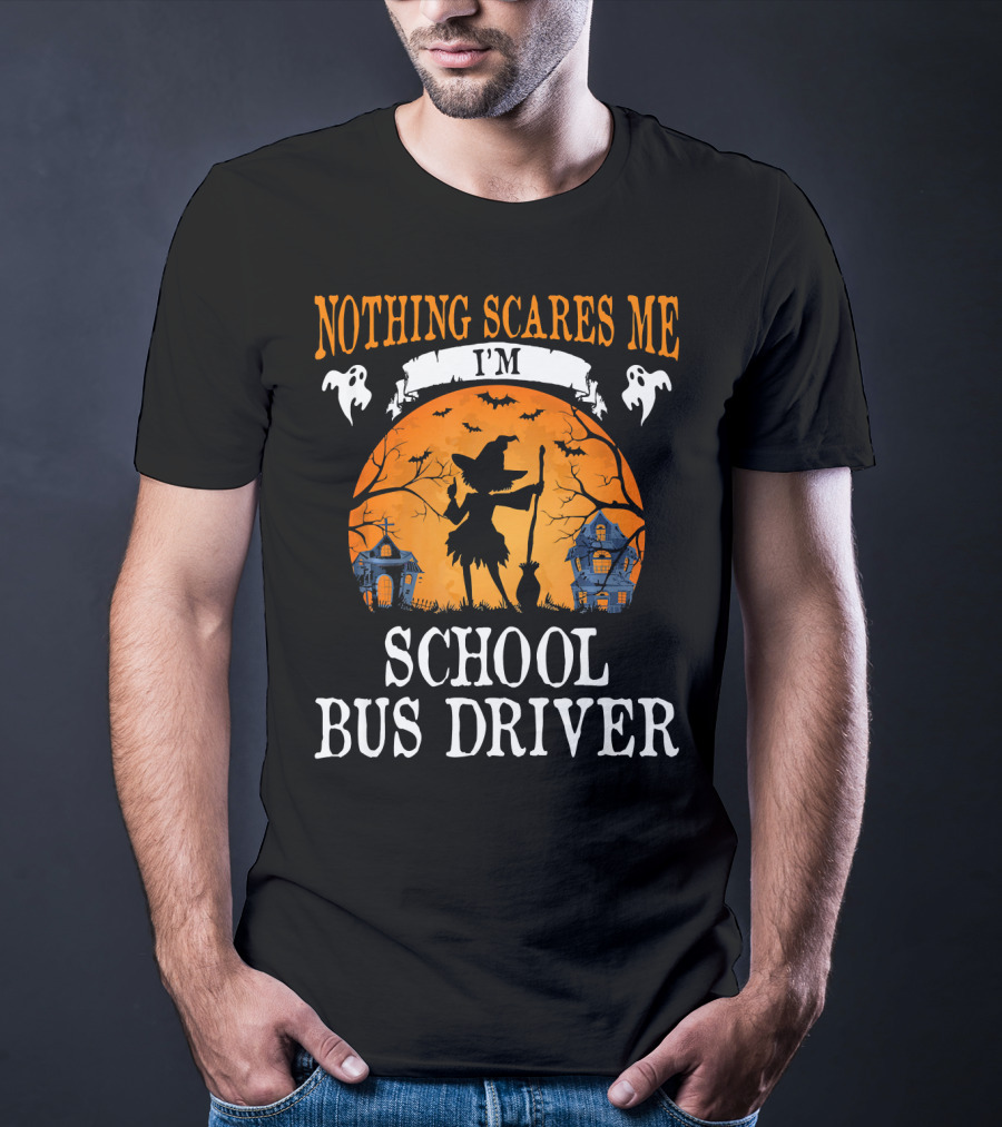 Nothing Scares Me I’m School Bus Driver Halloween Witch And Haunted Houses T-Shirt