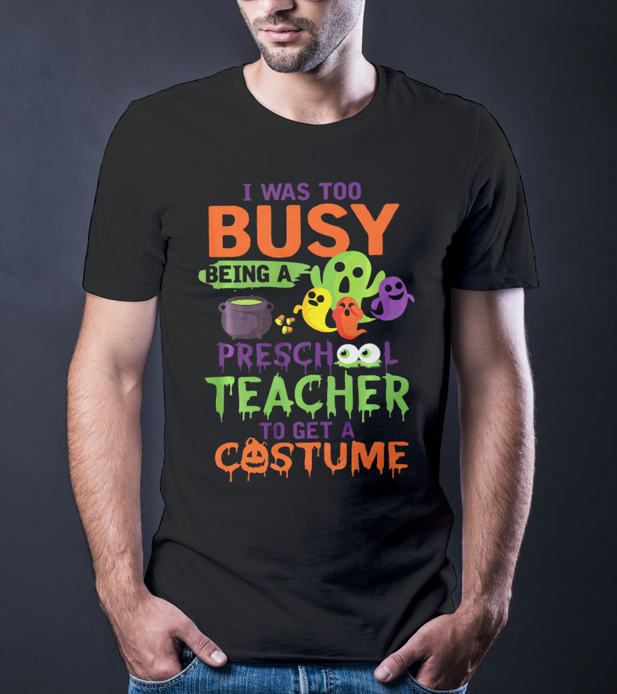 I Was Too Busy Being A Preschool Teacher To Get A Costume Ghosts Cauldron Pumpkins T-Shirt
