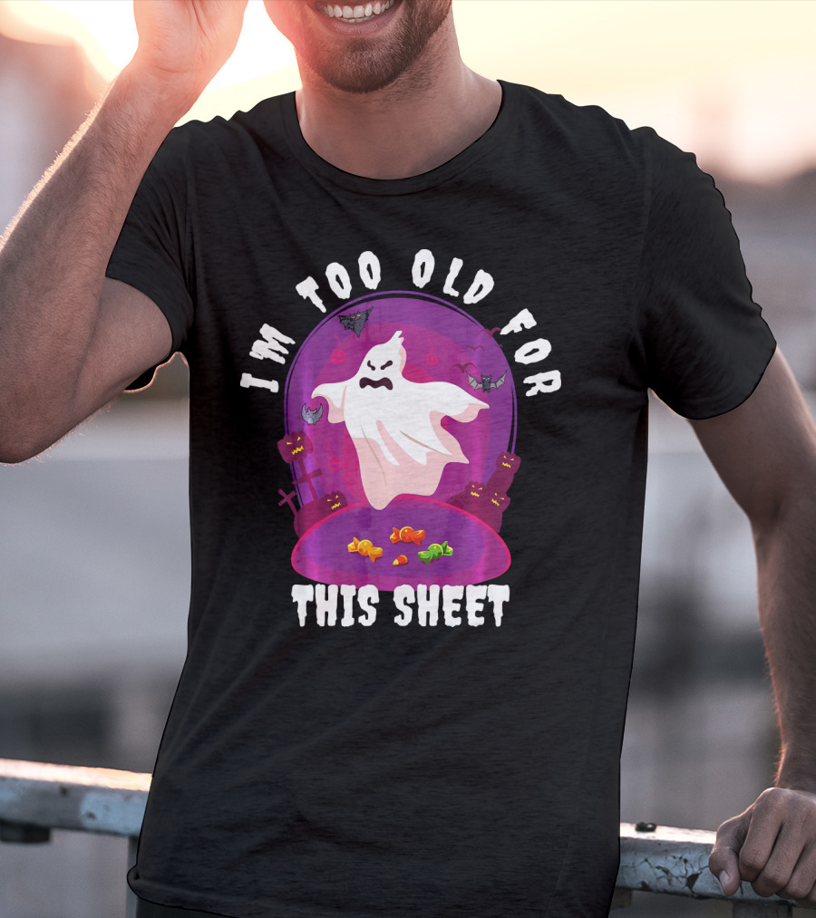 I'm Too Old For This Sheet Ghost Halloween Candy Pumpkins And Bats T-Shirt