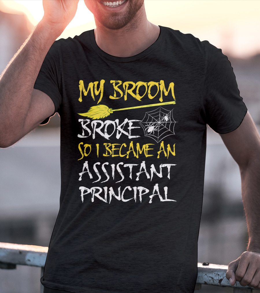 My Broom Broke So I Became An Assistant Principal T-Shirt