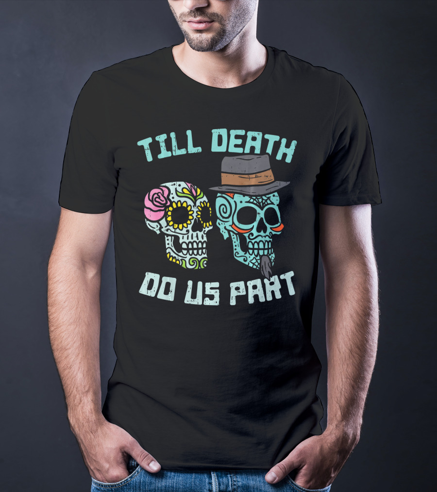 Till Death Do Us Part Sugar Skulls Hat Flower T-Shirt