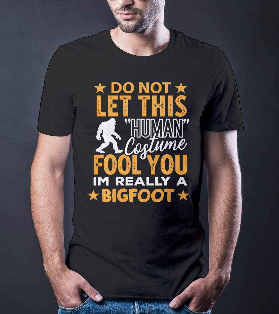 Do Not Let This Human Costume Fool You I'm Really A Bigfoot T-Shirt