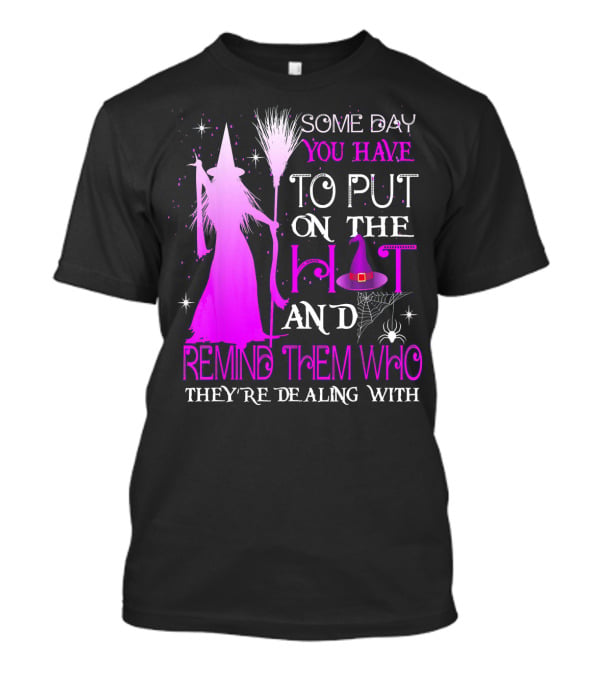 Some Day You Have To Put On The Hat And Remind Them Who They're Dealing T-Shirt