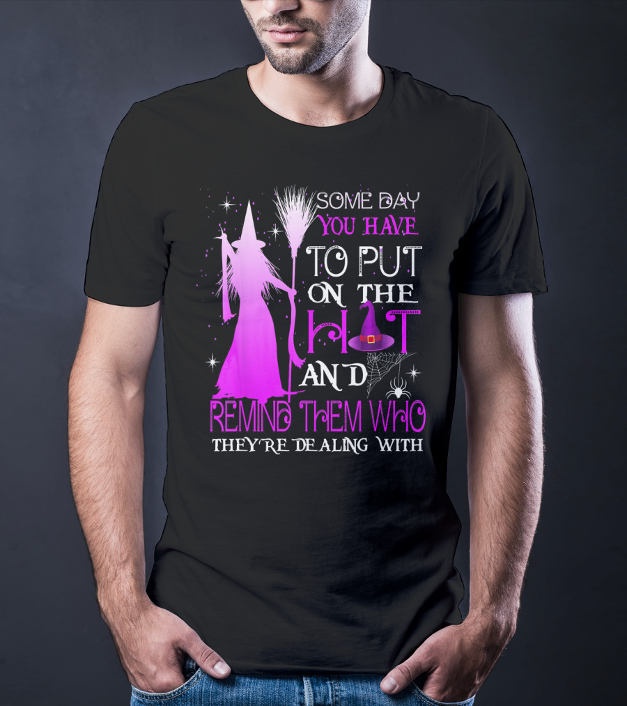 Some Day You Have To Put On The Hat And Remind Them Who They're Dealing T-Shirt