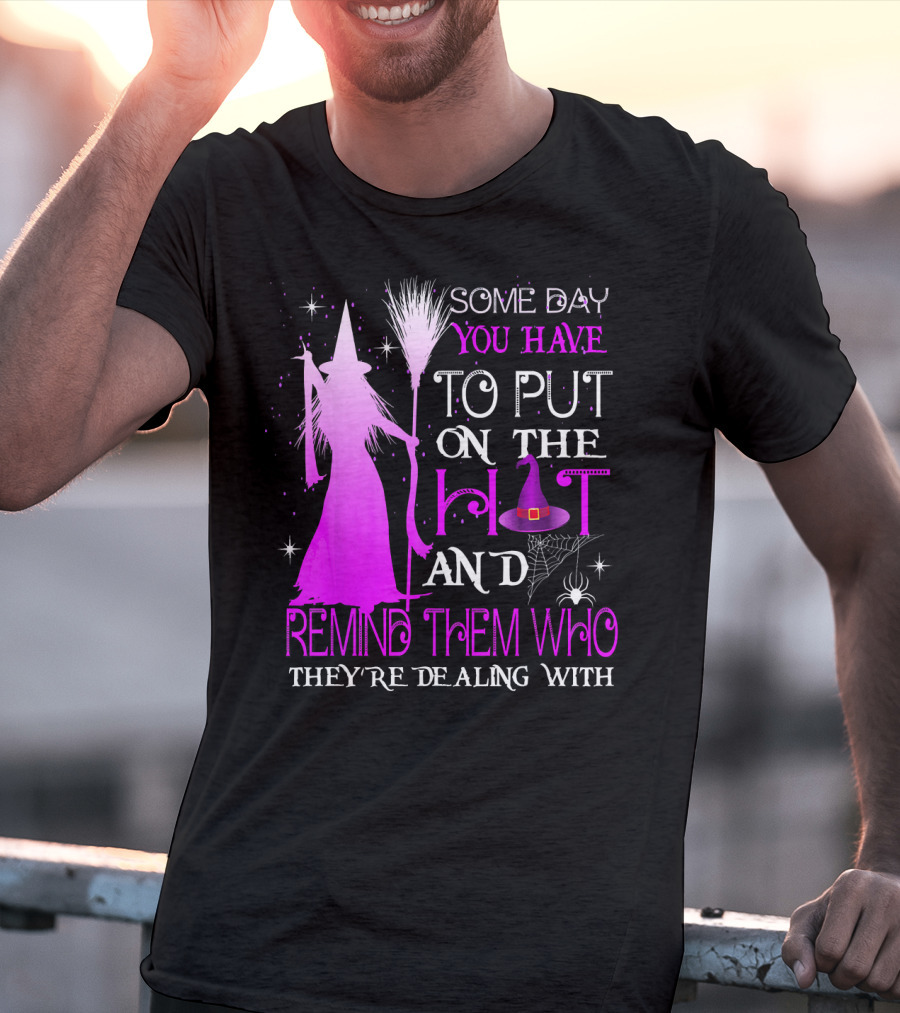Some Day You Have To Put On The Hat And Remind Them Who They're Dealing T-Shirt