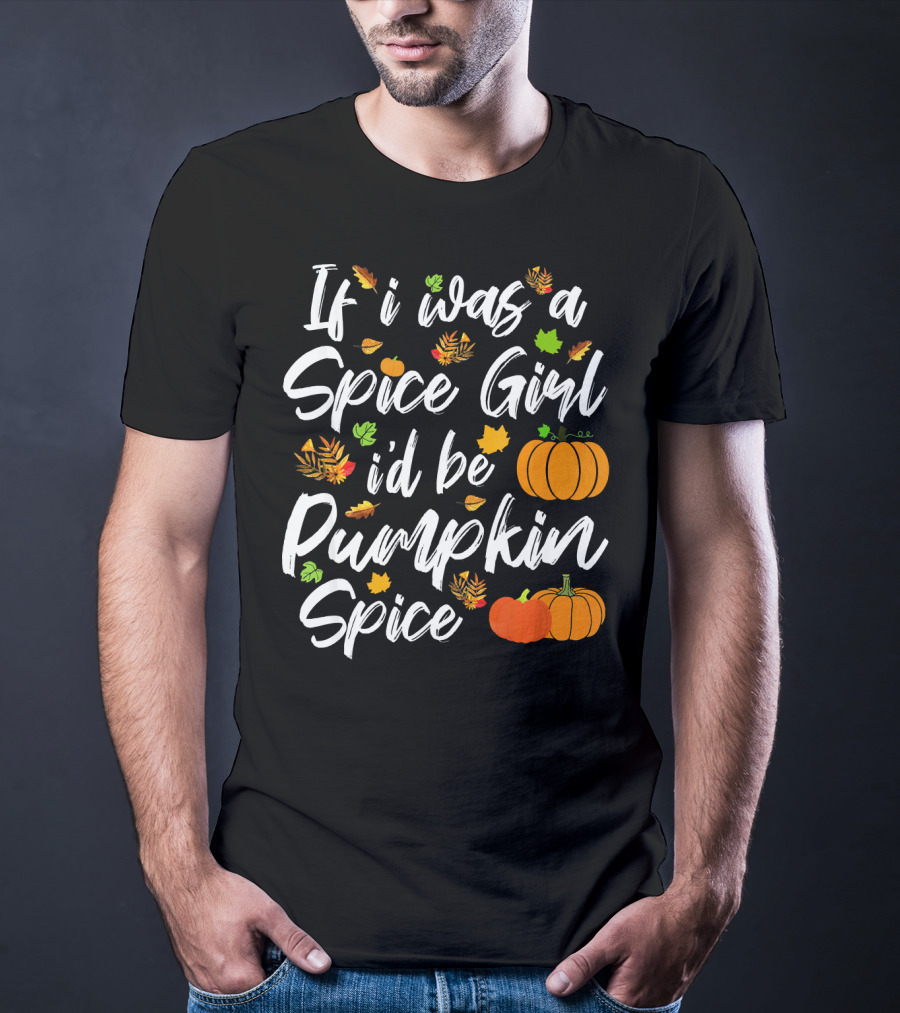 If I Was A Spice Girl I'd Be Pumpkin Spice Autumn Leaves Pumpkins T-Shirt
