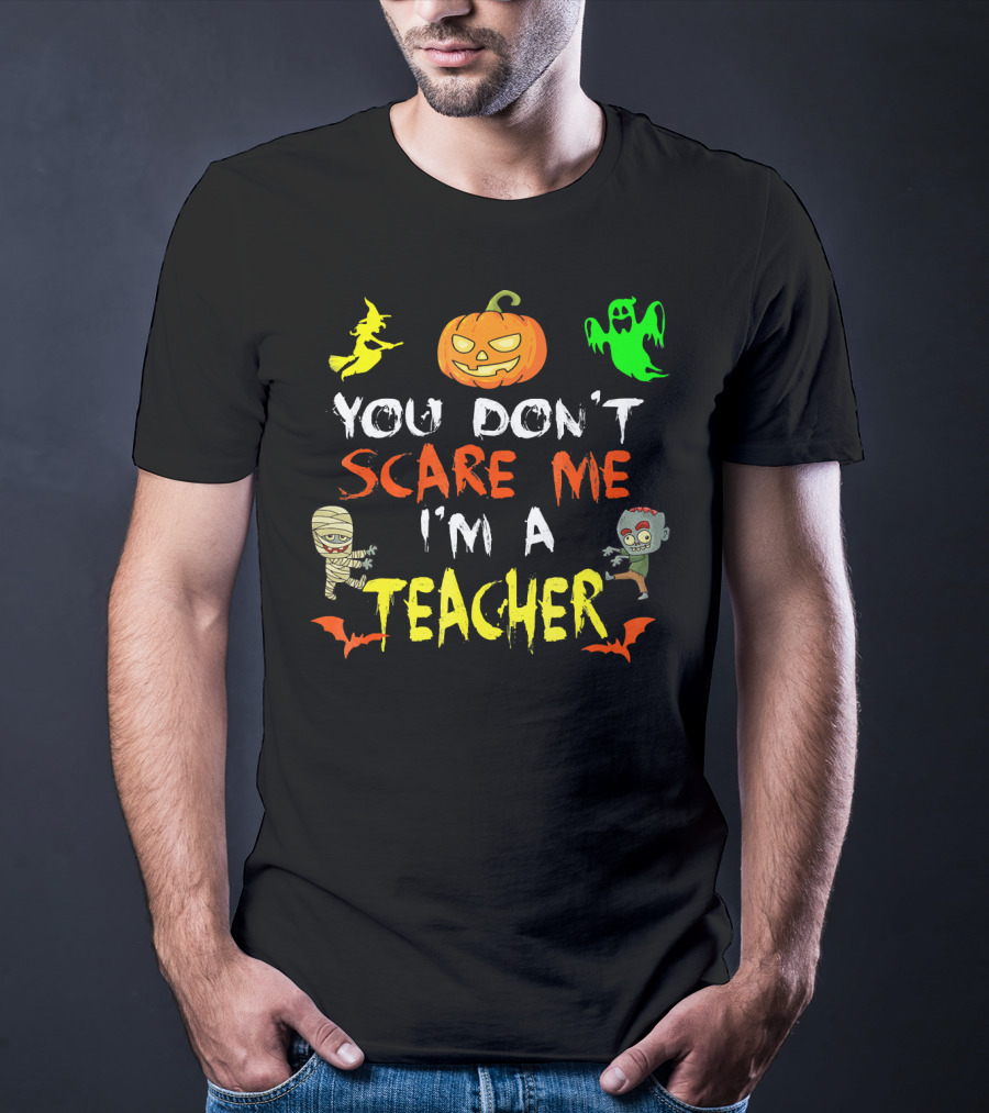 You Don't Scare Me I'm A Teacher Halloween Ghost Witch Pumpkin Mummy Zombie T-Shirt