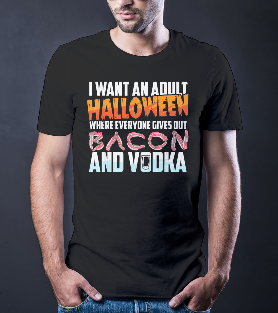 I Want An Adult Halloween Where Everyone Gives Out Bacon And Vodka T-Shirt
