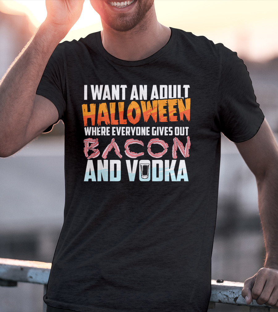I Want An Adult Halloween Where Everyone Gives Out Bacon And Vodka T-Shirt